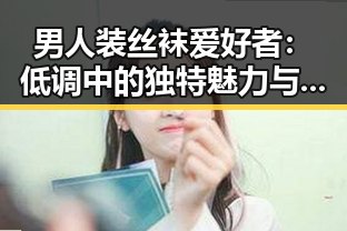 男人装丝袜爱好者：低调中的独特魅力与心理探秘