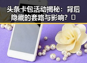 头条卡包活动揭秘：背后隐藏的套路与影响？🤔