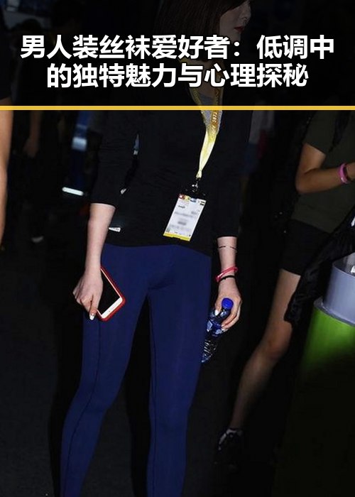男人装丝袜爱好者：低调中的独特魅力与心理探秘