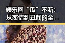 娱乐圈“瓜”不断：从恋情到丑闻的全方位回顾