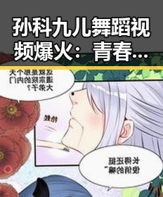 孙科九儿舞蹈视频爆火：青春活力与情感的完美释放
