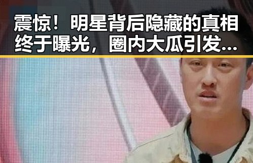 震惊！明星背后隐藏的真相终于曝光，圈内大瓜引发热议🔥