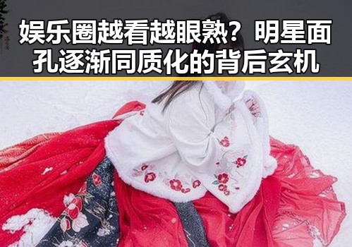娱乐圈越看越眼熟？明星面孔逐渐同质化的背后玄机