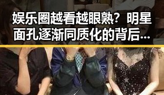娱乐圈越看越眼熟？明星面孔逐渐同质化的背后玄机