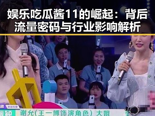 娱乐吃瓜酱11的崛起：背后流量密码与行业影响解析