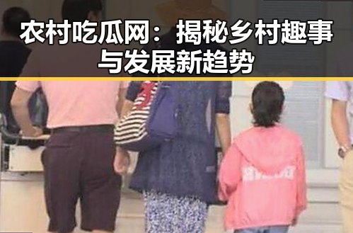 农村吃瓜网:揭秘乡村趣事与发展新趋势