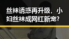 丝袜诱惑再升级，小妇丝袜成网红新宠？