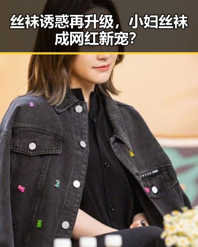丝袜诱惑再升级,小妇丝袜成网红新宠?